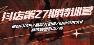 抖音小店·第27期特训营 体验分拉升/商品卡引流/投流效果优化/精选联盟引流/等-优优云创