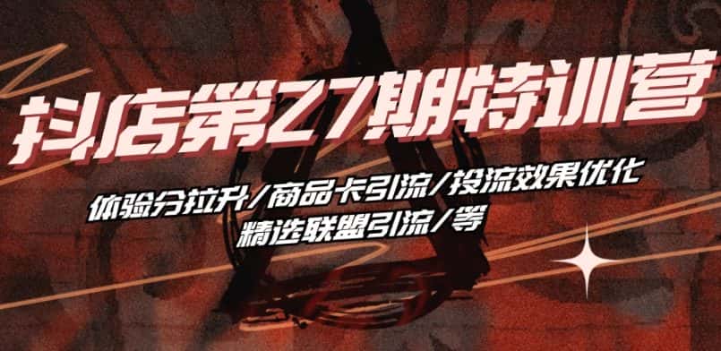 抖音小店·第27期特训营 体验分拉升/商品卡引流/投流效果优化/精选联盟引流/等-优优云创