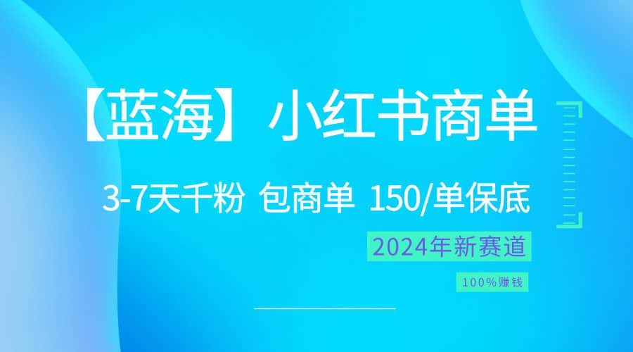 2024蓝海项目【小红书商单】超级简单，快速千粉，最强蓝海，百分百赚钱-优优云创