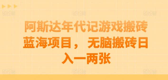 阿斯达年代记游戏搬砖蓝海项目， 无脑搬砖日入一两张-优优云创