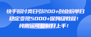 快手赔付类日引200+创业粉，单日稳定变现5000+保姆级教程！纯搬运可复制好上手！-副业吧