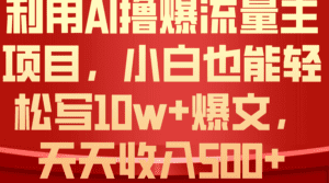 (10646期)利用 AI撸爆流量主收益,小白也能轻松写10W+爆款文章,轻松日入500+-副业吧