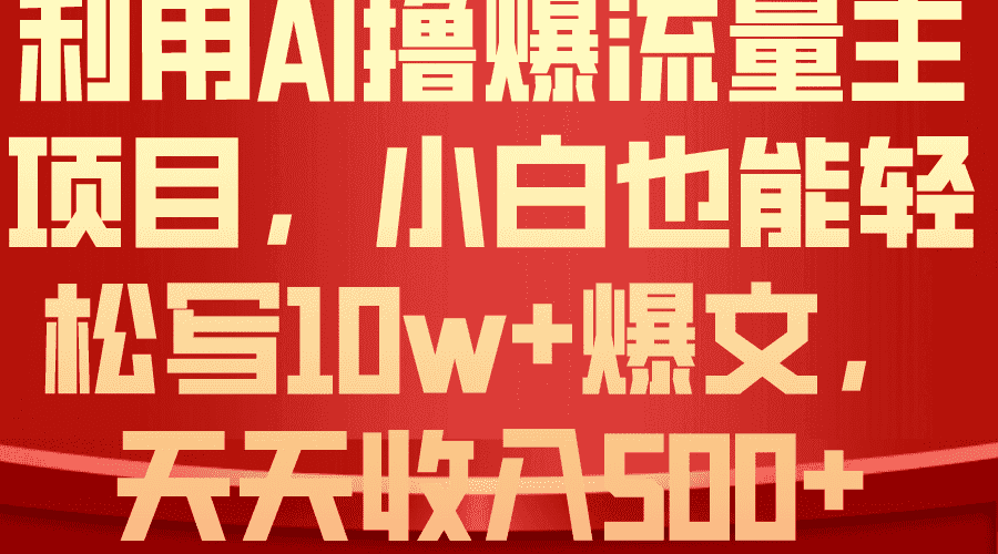 (10646期)利用 AI撸爆流量主收益,小白也能轻松写10W+爆款文章,轻松日入500+-副业吧