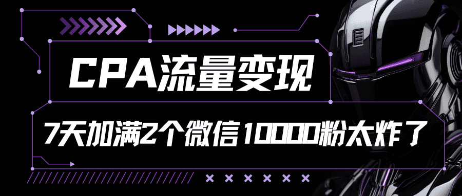 CPA流量变现，7天加满两个微信10000粉-优优云创
