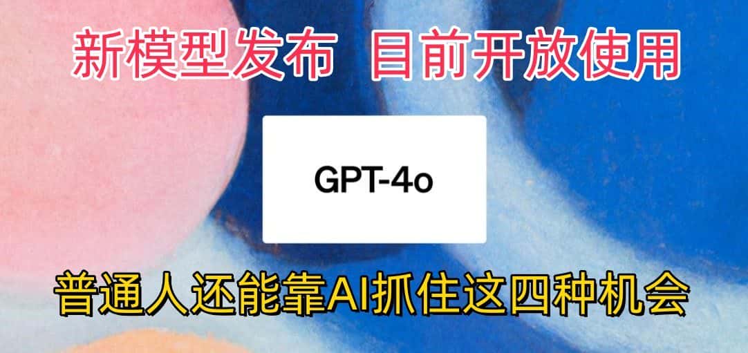 最强模型ChatGPT-4omni震撼发布，目前开放使用，普通人可以利用AI抓住的四…-优优云创