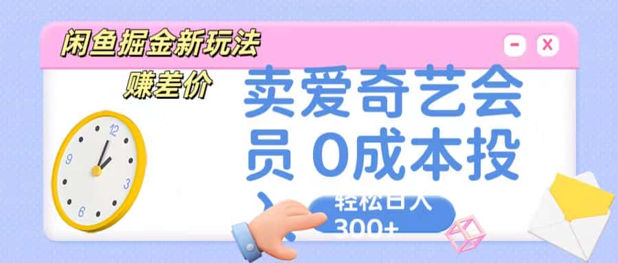 咸鱼掘金新玩法 赚差价 卖爱奇艺会员 0成本投入 轻松日收入300+-优优云创网