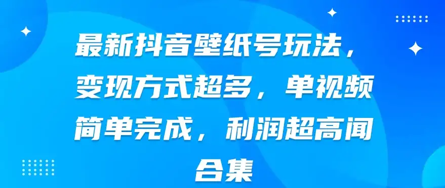 最新抖音壁纸号玩法，变现方式超多，单视频简单完成，利润超高-副业吧