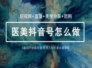 玩转医美抖音短视频与直播,36堂网课学逻辑(短视频+直播+美学分享+团购)-优优云创