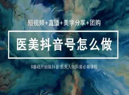 玩转医美抖音短视频与直播,36堂网课学逻辑(短视频+直播+美学分享+团购)-优优云创