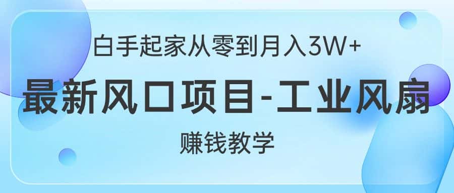（10663期）白手起家从零到月入3W+，最新风口项目-工业风扇赚钱教学-优优云创