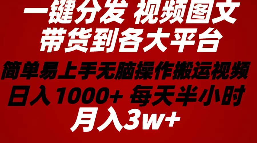 （10667期）2024年 一键分发带货图文视频  简单易上手 无脑赚收益 每天半小时日入1…-优优云创