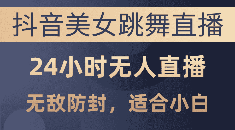 （10671期）抖音美女跳舞直播，日入3000+，24小时无人直播，无敌防封技术，小白最…-优优云创