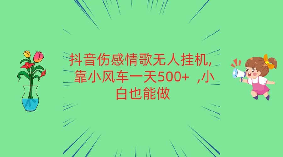 抖音伤感情歌无人挂机 靠小风车一天500+  小白也能做-优优云创