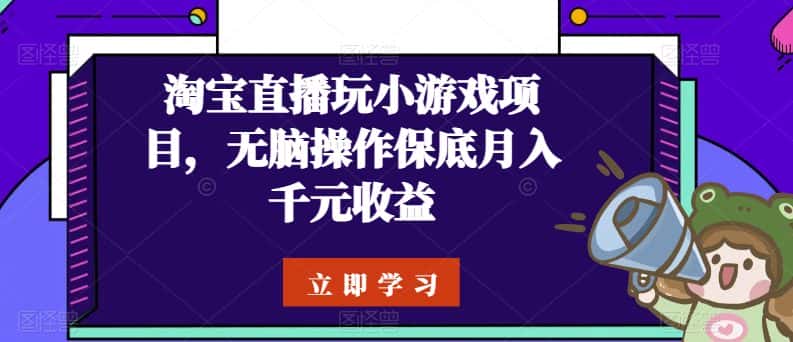 淘宝直播玩小游戏项目，无脑操作保底月入千元收益-优优云创