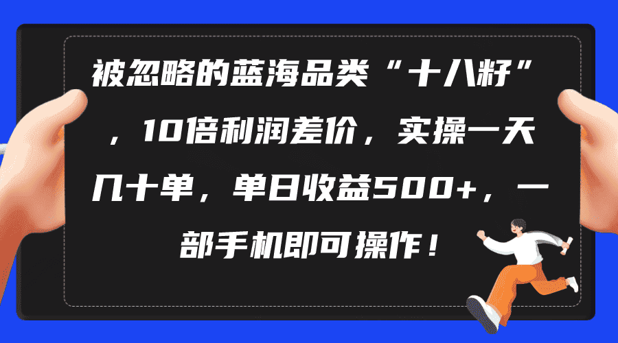 （10696期）被忽略的蓝海品类“十八籽”，10倍利润差价，实操一天几十单 单日收益500+-副业吧