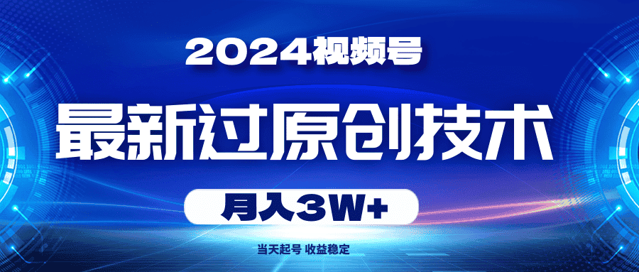 （10704期）2024视频号最新过原创技术，当天起号，收益稳定，月入3W+-优优云创