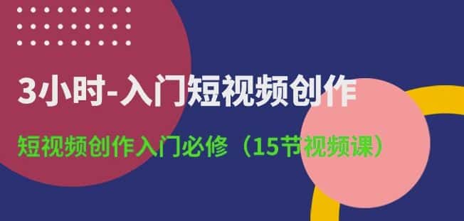 3小时-入门短视频创作：短视频创作入门必修(15节视频课)-优优云创