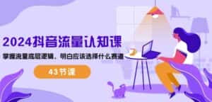 2024抖音流量认知课：掌握流量底层逻辑，明白应该选择什么赛道 (43节课)-副业吧