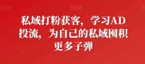 私域打粉获客，学习AD投流，为自己的私域囤积更多子弹-优优云创