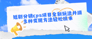 短剧分销cps项目全新玩法升级，多种变现方法轻松搞米-优优云创