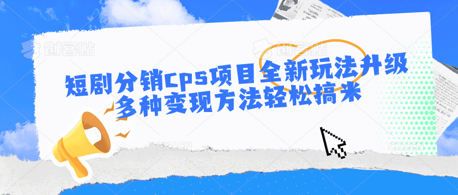 短剧分销cps项目全新玩法升级，多种变现方法轻松搞米-优优云创