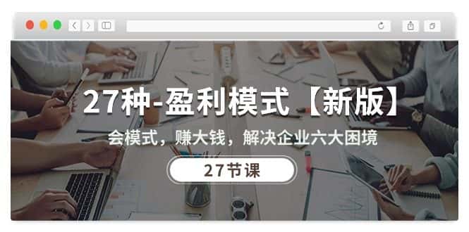 （10726期）27种-盈利模式【新版】会模式，赚大钱，解决企业六大困境 (27节课)-优优云创