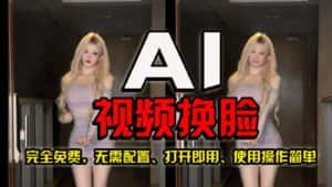 AI视频换脸！史上最强最快的方法，100%成功，完全免费，无需配置、打开即用-优优云创