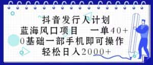 （10756期）抖音发行人计划，蓝海风口项目 一单40，0基础一部手机即可操作 日入2000＋-优优云创