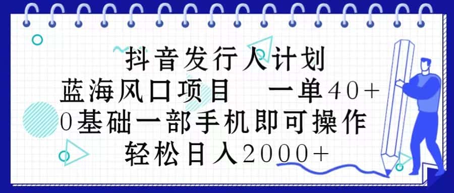 （10756期）抖音发行人计划，蓝海风口项目 一单40，0基础一部手机即可操作 日入2000＋-优优云创