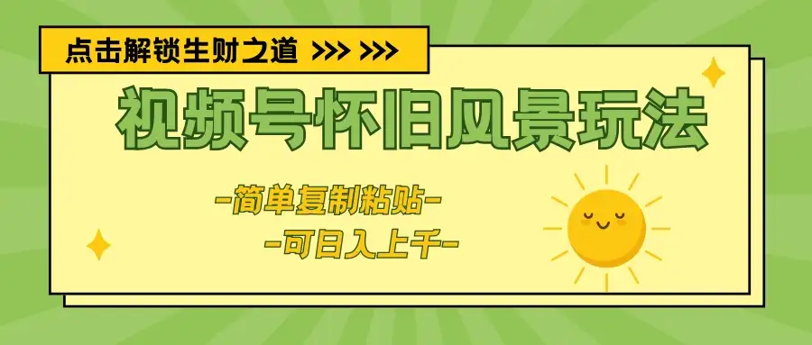 视频号怀旧风景玩法，简单复制粘贴，日入上千-副业吧