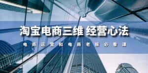 （10761期）淘宝电商三维 经营心法：电商运营和电商老板必看课（59节课）-优优云创