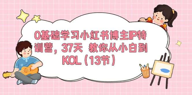 （10764期）0基础学习小红书博主IP特训营，37天 教你从小白到KOL（13节）-优优云创