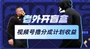 老外开盲盒视频，撸视频号分成计划收益，每天只需一小时，新手小白轻松上手-副业吧