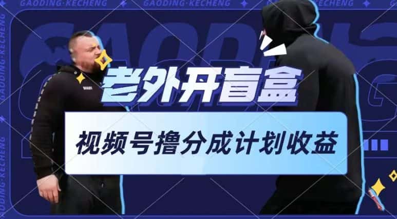 老外开盲盒视频，撸视频号分成计划收益，每天只需一小时，新手小白轻松上手-副业吧