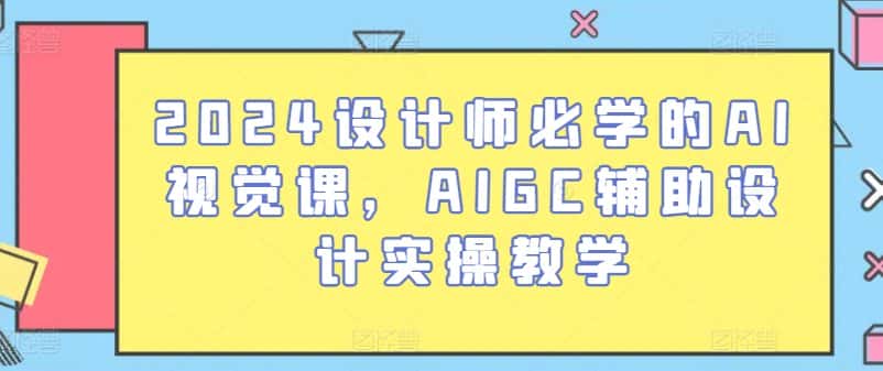 2024设计师必学的AI视觉课，AIGC辅助设计实操教学-优优云创
