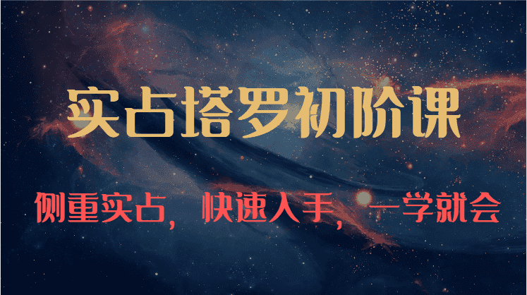 实占塔罗初阶课：独特的牌意解读学习结构，侧重实占，快速入手，一学就会（47节）-副业吧