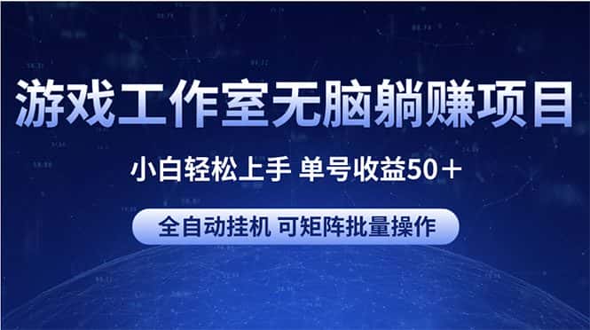 （10783期）游戏工作室无脑躺赚项目 小白轻松上手 单号收益50＋ 可矩阵批量操作-优优云创