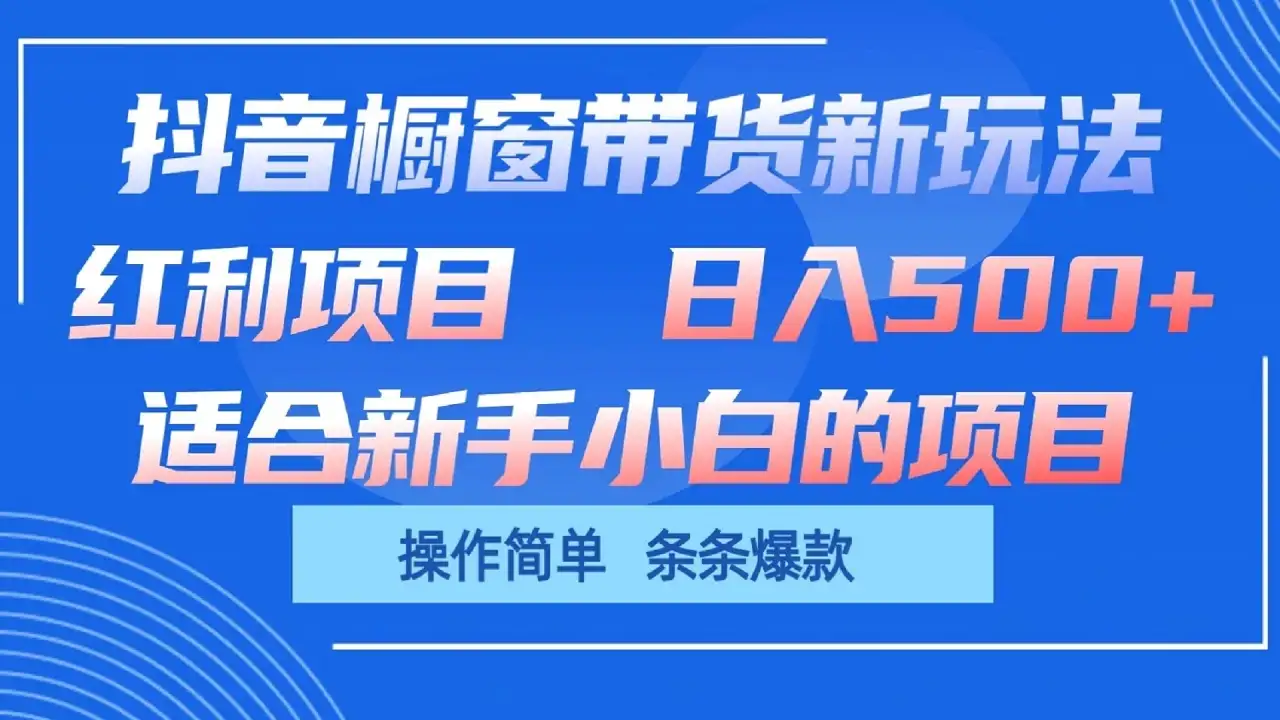 抖音橱窗带货新玩法，单日收益500+，操作简单，条条爆款，新手小白也能轻松上手-副业吧