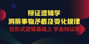 辩证逻辑学 | 洞察事物矛盾及变化规律，在形式逻辑基础上学会辩证思维-优优云创