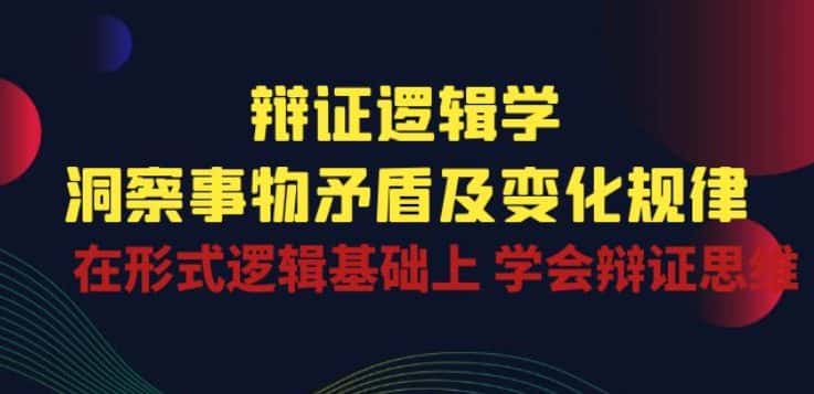 辩证 逻辑学 | 洞察 事物矛盾及变化规律 在形式逻辑基础上 学会辩证思维-优优云创