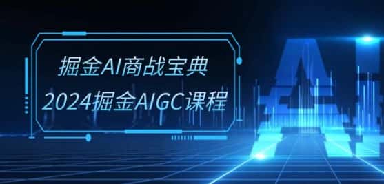 掘金AI商战宝典-系统班：2024掘金AIGC课程(30节视频课)-优优云创