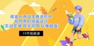 （10814期）掘金AI 商战 宝典 进阶班：如何用AI绘画设计(实战实操 现学现用 玩赚超值)-优优云创