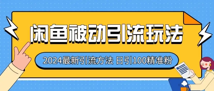 2024最新咸鱼被动引流玩法，轻松日引100＋精准粉-副业吧