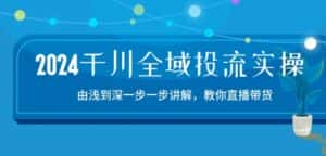 2024千川全域投流精品实操：由谈到深一步一步讲解，教你直播带货-15节-优优云创