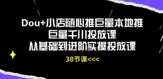 Dou+小店随心推巨量本地推巨量千川投放课从基础到进阶实操投放课-优优云创