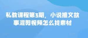 私教课程第3期，小说推文故事混剪视频怎么找素材-优优云创