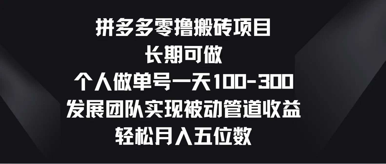 拼多多零撸搬砖项目，长期可做，个人做单号一天100-300，发展团队实现被动管道收益，轻松月入五位数-副业吧