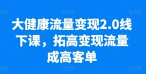 大健康流量变现2.0线下课，​拓高变现流量成高客单，业绩10倍增长，低粉高变现，只讲落地实操-优优云创