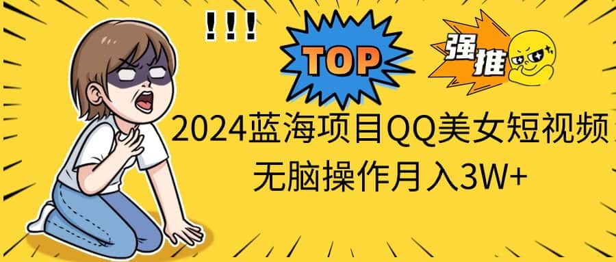 （10862期）2024蓝海项目QQ美女短视频无脑操作月入3W+-优优云创