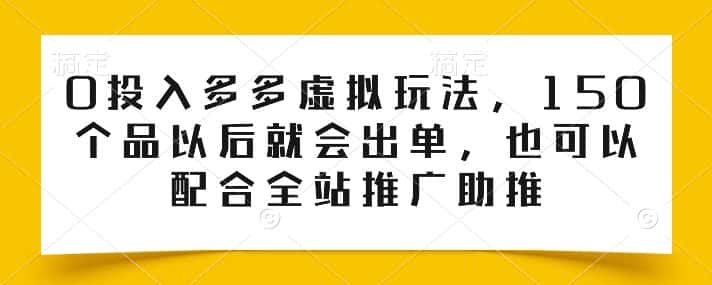 0投入多多虚拟玩法，150个品以后就会出单，也可以配合全站推广助推-优优云创
